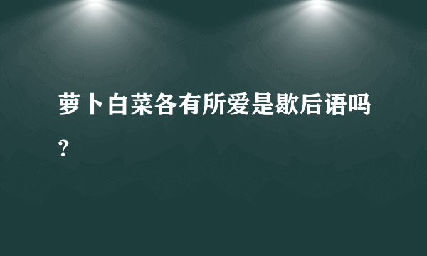 萝卜白菜各有所爱是歇后语吗？