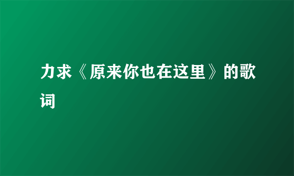 力求《原来你也在这里》的歌词