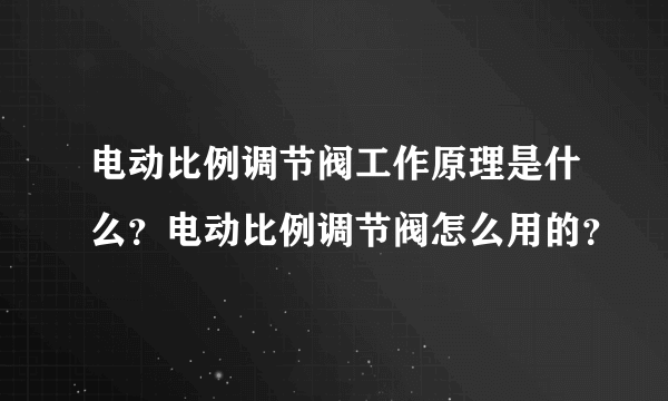 电动比例调节阀工作原理是什么？电动比例调节阀怎么用的？