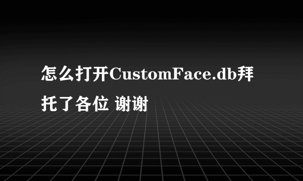 怎么打开CustomFace.db拜托了各位 谢谢