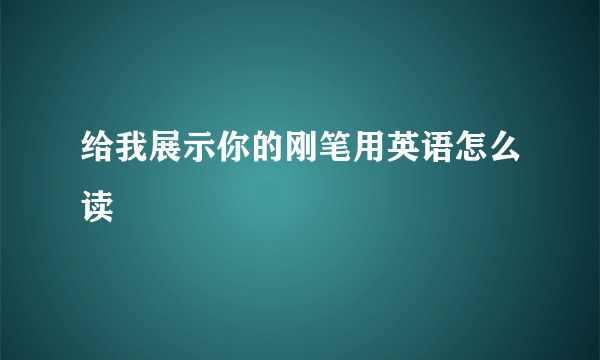 给我展示你的刚笔用英语怎么读