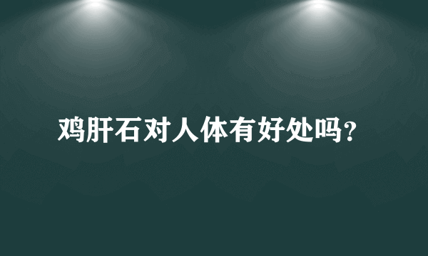 鸡肝石对人体有好处吗？