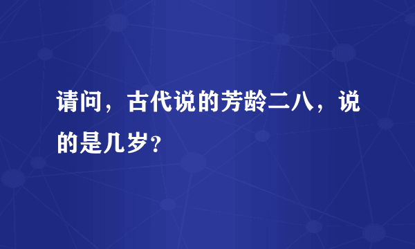 请问，古代说的芳龄二八，说的是几岁？