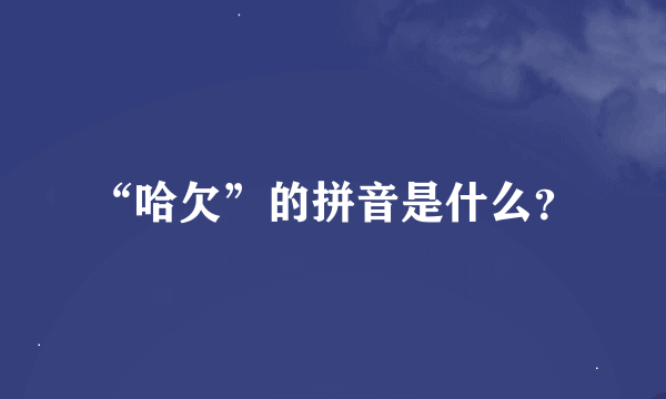 “哈欠”的拼音是什么？