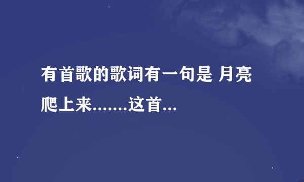 有首歌的歌词有一句是 月亮爬上来.......这首歌是什么？