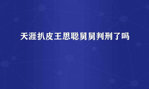 天涯扒皮王思聪舅舅判刑了吗