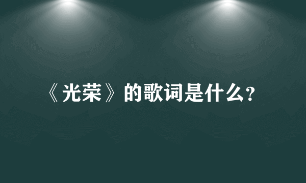 《光荣》的歌词是什么？