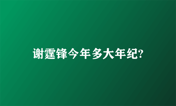 谢霆锋今年多大年纪?