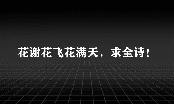 花谢花飞花满天，求全诗！