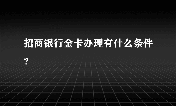 招商银行金卡办理有什么条件？