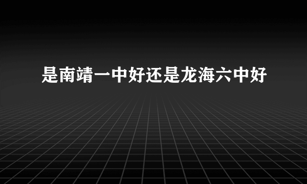 是南靖一中好还是龙海六中好