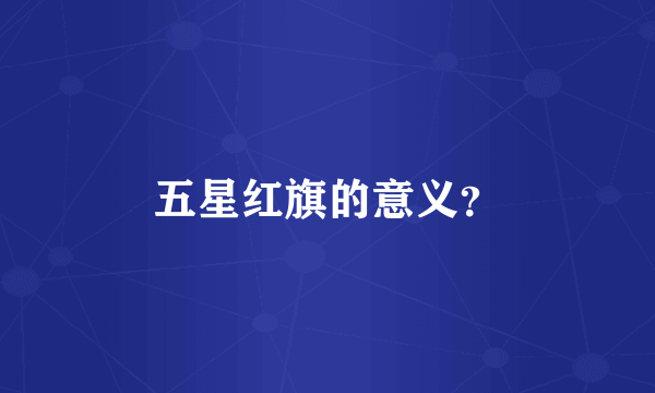 五星红旗的意义？