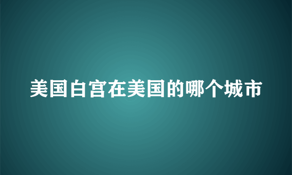 美国白宫在美国的哪个城市