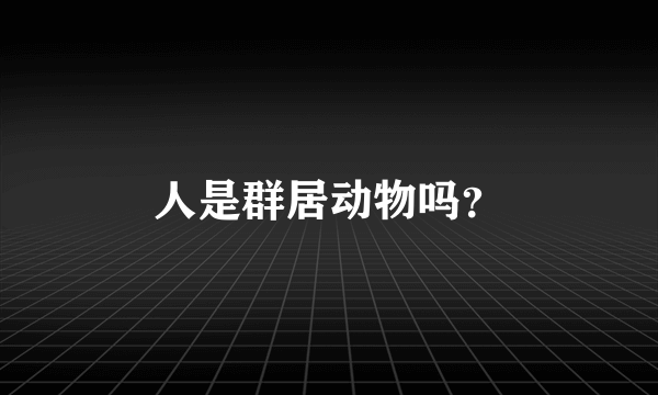 人是群居动物吗？