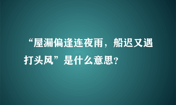 “屋漏偏逢连夜雨，船迟又遇打头风”是什么意思？