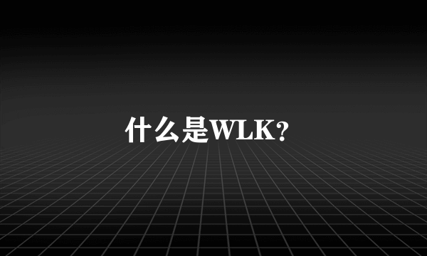 什么是WLK？