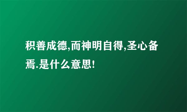 积善成德,而神明自得,圣心备焉.是什么意思!