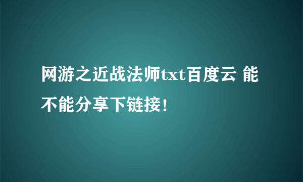 网游之近战法师txt百度云 能不能分享下链接！