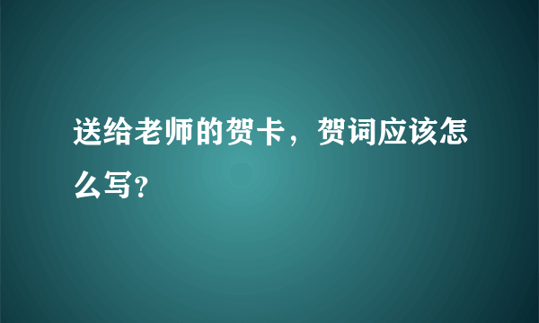 送给老师的贺卡，贺词应该怎么写？