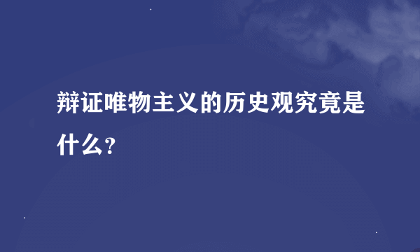 辩证唯物主义的历史观究竟是什么？