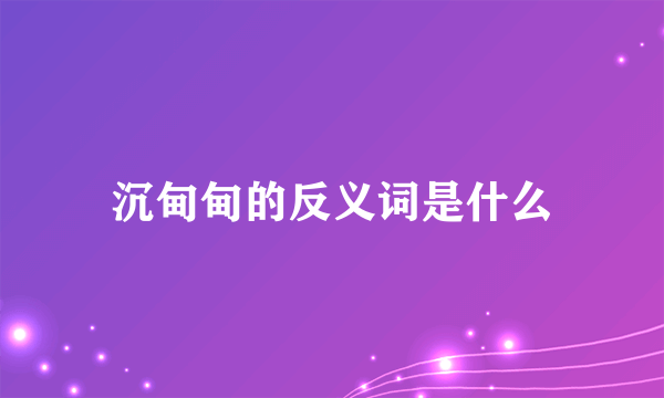 沉甸甸的反义词是什么