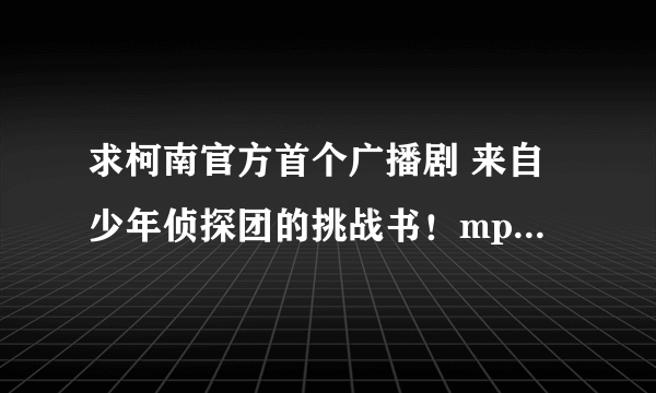 求柯南官方首个广播剧 来自少年侦探团的挑战书！mp3发邮箱