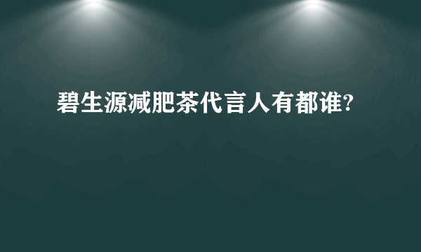 碧生源减肥茶代言人有都谁?