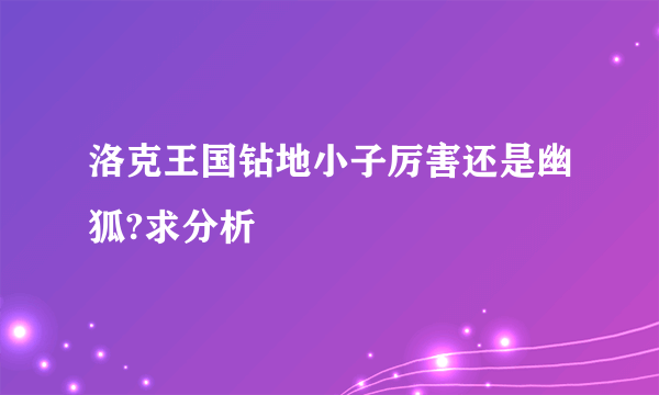 洛克王国钻地小子厉害还是幽狐?求分析