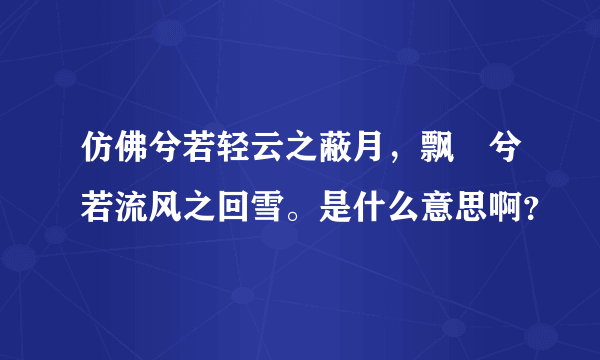 仿佛兮若轻云之蔽月，飘飖兮若流风之回雪。是什么意思啊？