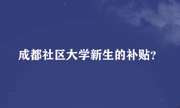 成都社区大学新生的补贴？