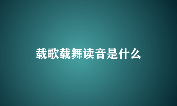 载歌载舞读音是什么