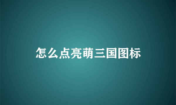 怎么点亮萌三国图标