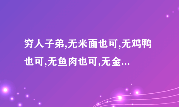 穷人子弟,无米面也可,无鸡鸭也可,无鱼肉也可,无金银也可。