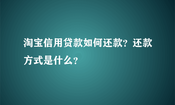 淘宝信用贷款如何还款？还款方式是什么？