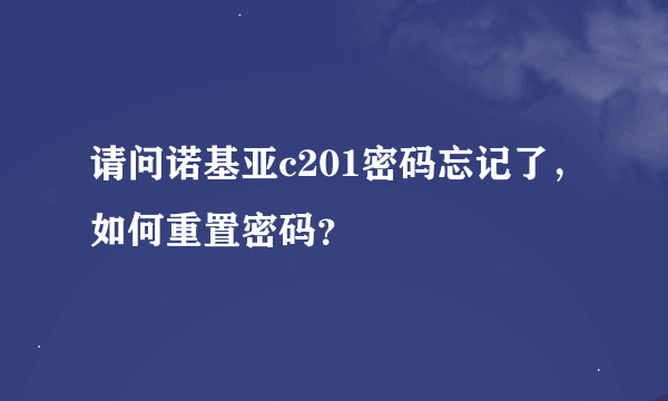 请问诺基亚c201密码忘记了，如何重置密码？