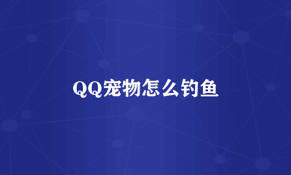 QQ宠物怎么钓鱼