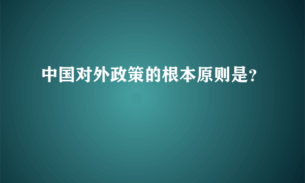 中国对外政策的根本原则是？