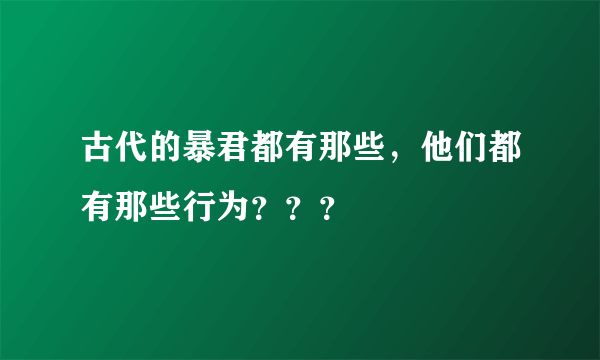 古代的暴君都有那些，他们都有那些行为？？？