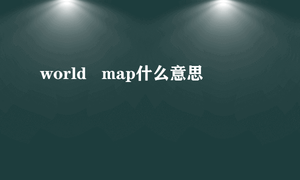 world   map什么意思