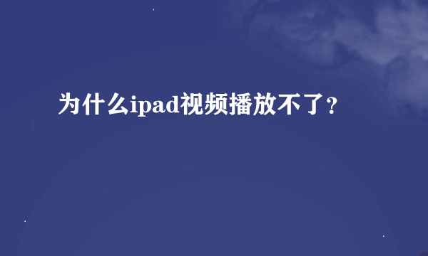 为什么ipad视频播放不了？