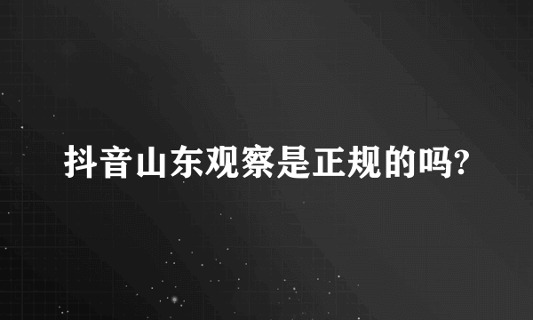 抖音山东观察是正规的吗?