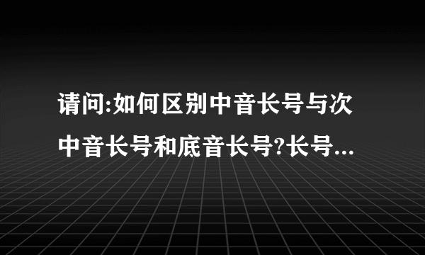 请问:如何区别中音长号与次中音长号和底音长号?长号内管尺寸粗细有什么特殊意义?