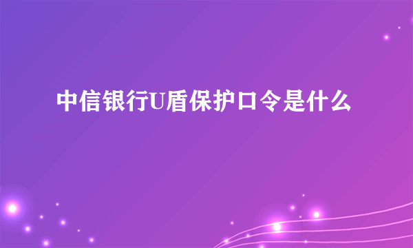 中信银行U盾保护口令是什么