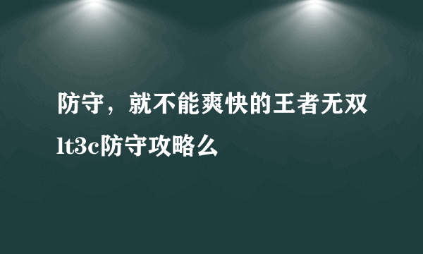 防守，就不能爽快的王者无双lt3c防守攻略么