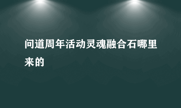 问道周年活动灵魂融合石哪里来的