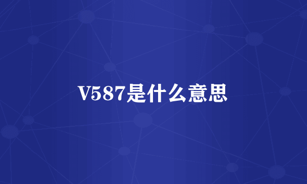 V587是什么意思