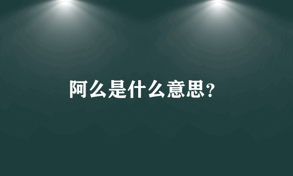 阿么是什么意思？