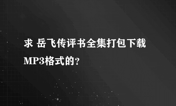 求 岳飞传评书全集打包下载 MP3格式的？