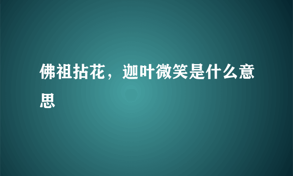 佛祖拈花，迦叶微笑是什么意思