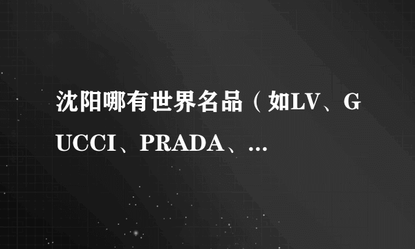 沈阳哪有世界名品（如LV、GUCCI、PRADA、钟表、珠宝饰品等奢侈品）折扣店？